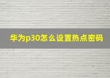 华为p30怎么设置热点密码