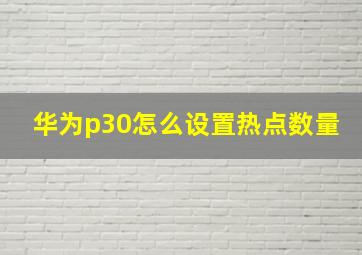 华为p30怎么设置热点数量