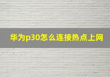 华为p30怎么连接热点上网