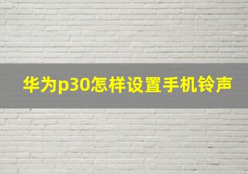 华为p30怎样设置手机铃声