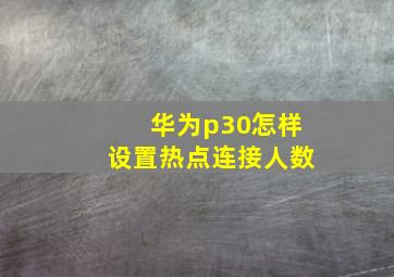 华为p30怎样设置热点连接人数