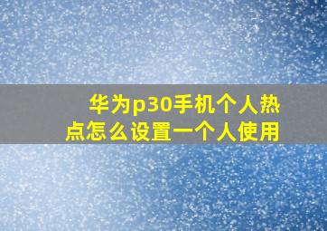 华为p30手机个人热点怎么设置一个人使用