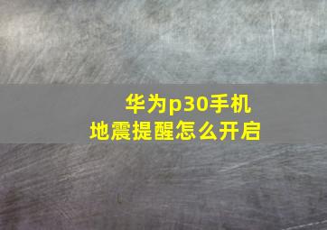 华为p30手机地震提醒怎么开启