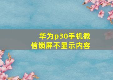 华为p30手机微信锁屏不显示内容