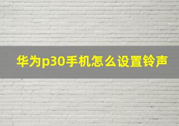 华为p30手机怎么设置铃声