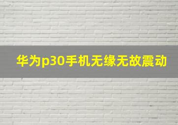 华为p30手机无缘无故震动