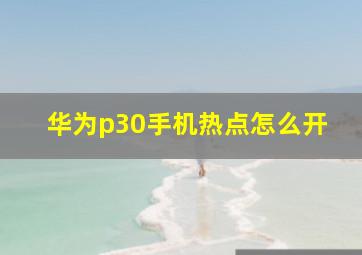 华为p30手机热点怎么开