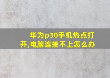 华为p30手机热点打开,电脑连接不上怎么办