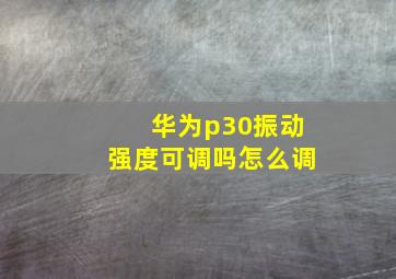 华为p30振动强度可调吗怎么调