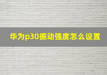 华为p30振动强度怎么设置