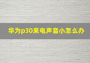 华为p30来电声音小怎么办