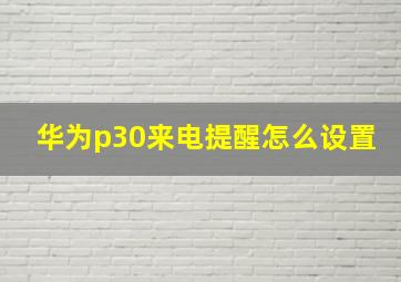 华为p30来电提醒怎么设置