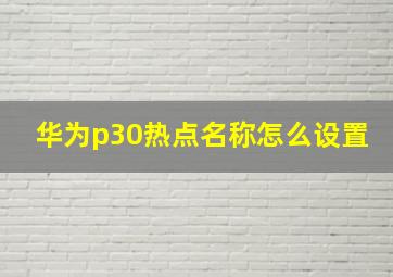 华为p30热点名称怎么设置