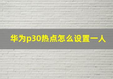 华为p30热点怎么设置一人