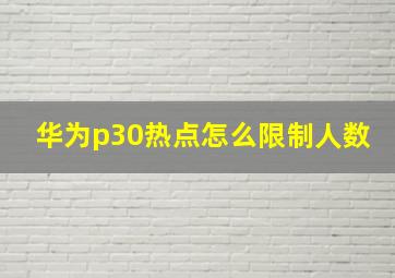 华为p30热点怎么限制人数