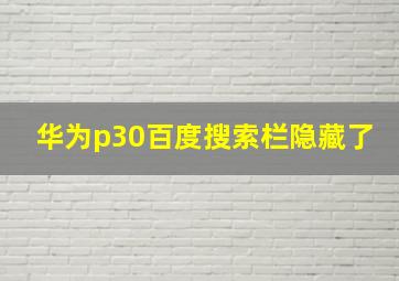 华为p30百度搜索栏隐藏了