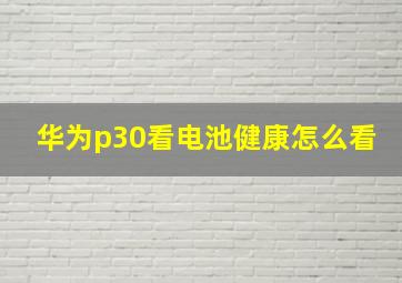 华为p30看电池健康怎么看