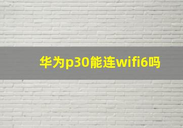 华为p30能连wifi6吗