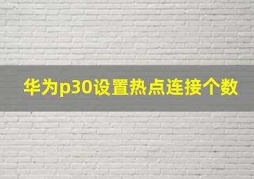 华为p30设置热点连接个数