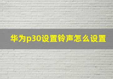 华为p30设置铃声怎么设置