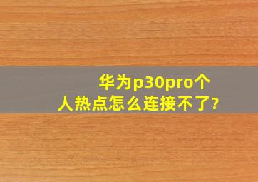 华为p30pro个人热点怎么连接不了?