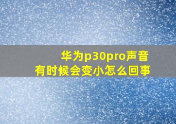 华为p30pro声音有时候会变小怎么回事