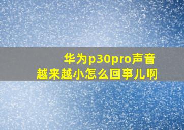 华为p30pro声音越来越小怎么回事儿啊