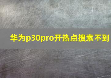 华为p30pro开热点搜索不到