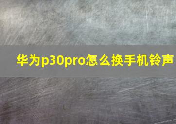 华为p30pro怎么换手机铃声