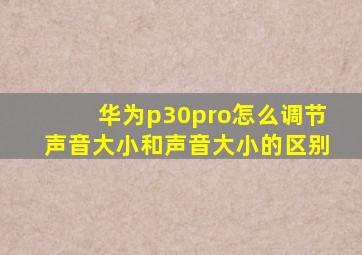 华为p30pro怎么调节声音大小和声音大小的区别