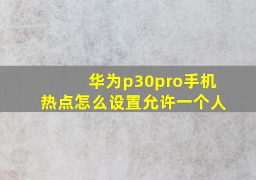 华为p30pro手机热点怎么设置允许一个人