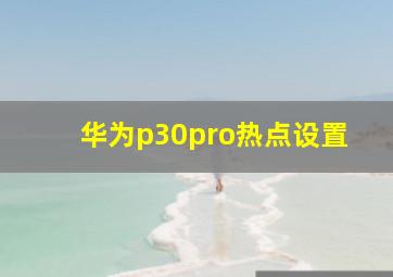 华为p30pro热点设置