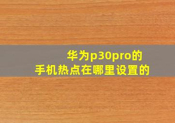 华为p30pro的手机热点在哪里设置的