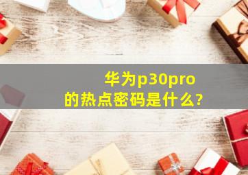 华为p30pro的热点密码是什么?