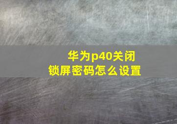 华为p40关闭锁屏密码怎么设置