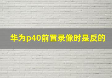 华为p40前置录像时是反的