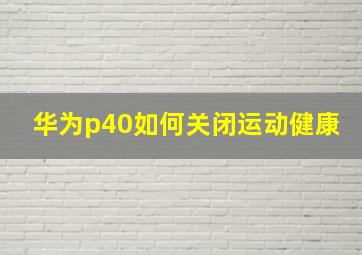 华为p40如何关闭运动健康