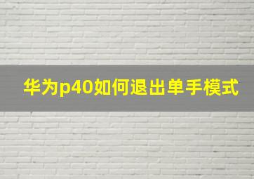 华为p40如何退出单手模式