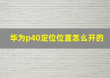 华为p40定位位置怎么开的