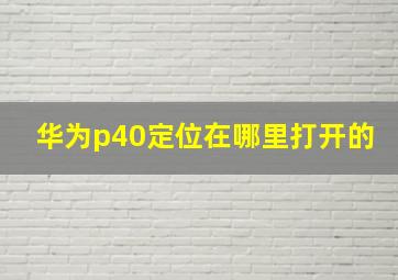 华为p40定位在哪里打开的