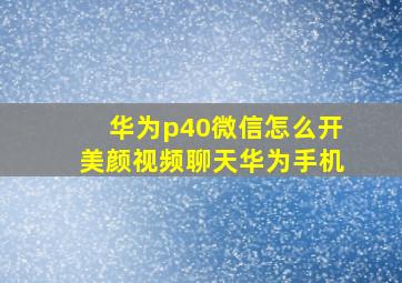 华为p40微信怎么开美颜视频聊天华为手机