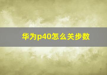 华为p40怎么关步数