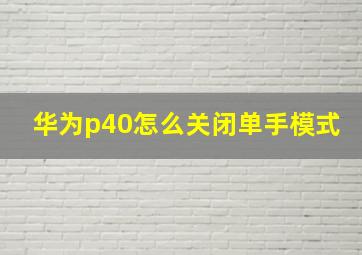 华为p40怎么关闭单手模式