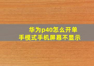 华为p40怎么开单手模式手机屏幕不显示