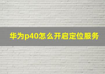 华为p40怎么开启定位服务