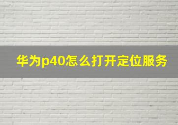 华为p40怎么打开定位服务