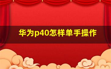 华为p40怎样单手操作