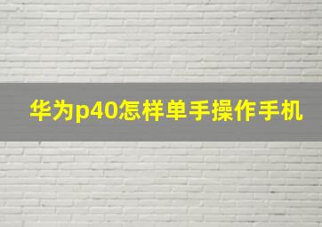 华为p40怎样单手操作手机