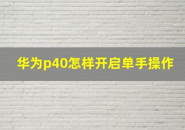 华为p40怎样开启单手操作