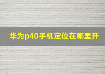 华为p40手机定位在哪里开